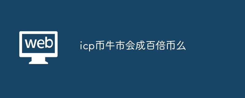 icp币牛市会成百倍币么